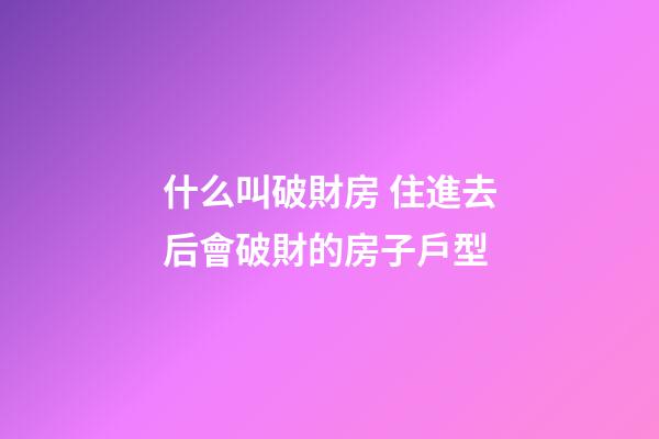什么叫破財房 住進去后會破財的房子戶型